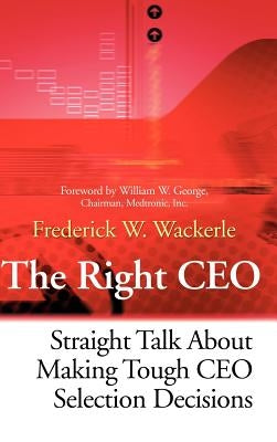 The Right CEO: Straight Talk about Making Tough CEO Selection Decisions by Wackerle, Frederick W.