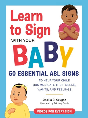 Learn to Sign with Your Baby: 50 Essential ASL Signs to Help Your Child Communicate Their Needs, Wants, and Feelings by Grugan, Cecilia S.