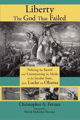 Liberty, the God That Failed: Policing the Sacred and Constructing the Myths of the Secular State, from Locke to Obama Paperback Angelico Press