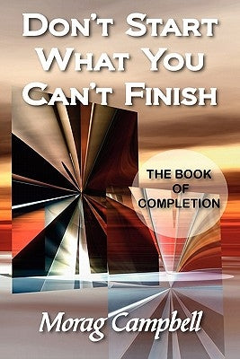 Don't Start What You Can't Finish - The Book of Completion by Campbell, Morag
