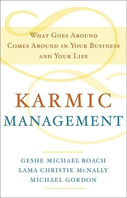 Karmic Management: What Goes Around Comes Around in Your Business and Your Life by Roach, Geshe Michael