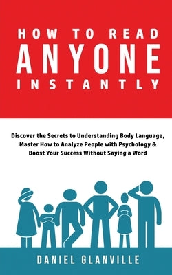 How to Read Anyone Instantly: Discover the Secrets to Understanding Body Language, Master How to Analyze People with Psychology & Boost Your Success by Glanville, Daniel