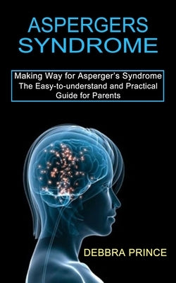 Aspergers Syndrome: The Easy-to-understand and Practical Guide for Parents (Making Way for Asperger's Syndrome) by Prince, Debbra