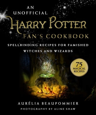 An Unofficial Harry Potter Fan's Cookbook: Spellbinding Recipes for Famished Witches and Wizards by Beaupommier, Aurélia