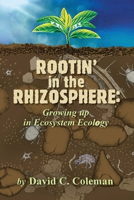 Rootin' in the Rhizosphere: Growing up in Ecosystem Ecology by Coleman, David C.