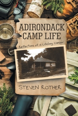 Adirondack Camp Life: Reflections of a Lifelong Camper by Rother, Steven