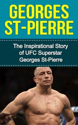 Georges St-Pierre: The Inspirational Story of UFC Superstar Georges St-Pierre by Redban, Bill