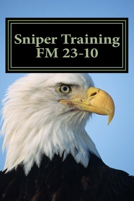 Sniper Training FM 23-10: OFFICIAL U.S. Army Field Manual 23-10 (Sniper Training) Paperback Createspace Independent Publishing Platform