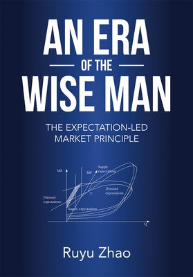 An Era of the Wise Man: The Expectation-Led Market Principle by Zhao, Ruyu