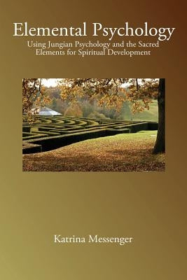 Elemental Psychology: Using Jungian Psychology and the Sacred Elements for Spiritual Development by Messenger, Katrina