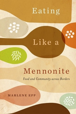Eating Like a Mennonite: Food and Community Across Borders by Epp, Marlene