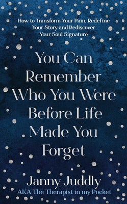 You Can Remember Who You Were Before Life Made You Forget: How to Transform Your Pain, Redefine Your Story and Rediscover Your Soul Signature by Juddly, Janny