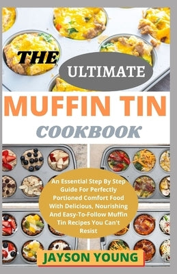 The Ultimate Muffin Tin Cookbook: An Essential Step By Step Guide For Perfectly Portioned Comfort Food With Delicious, Nourishing And Easy-To-Follow M by Jayson Young