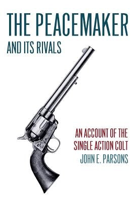The Peacemaker and Its Rivals: An Account of the Single Action Colt (Reprint Edition) Paperback Coachwhip Publications