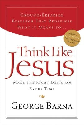 Think Like Jesus: Make the Right Decision Every Time by Barna, George