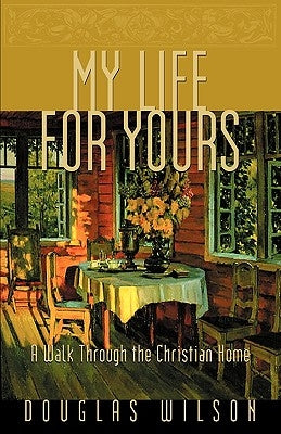 My Life for Yours: A Walk Though the Christian Home Paperback Canon Press