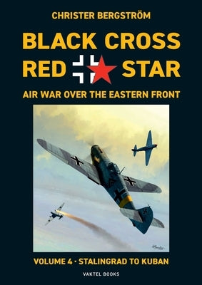 Black Cross Red Star Air War Over the Eastern Front: Volume 4, Stalingrad to Kuban 1942-1943 Paperback Vaktel Forlag