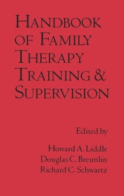 Handbook of Family Therapy Training and Supervision by Liddle, Howard A.