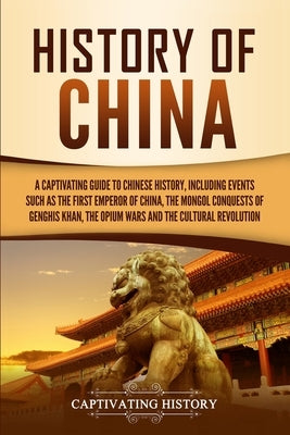 History of China: A Captivating Guide to Chinese History, Including Events Such as the First Emperor of China, the Mongol Conquests of G Paperback Captivating History