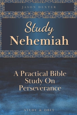 Study Nehemiah: A Practical Bible Study on Perseverance Paperback Independently Published