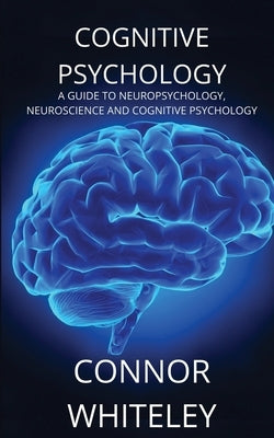 Cognitive Psychology: A Guide to Neuropsychology, Neuroscience and Cognitive Psychology by Whiteley, Connor