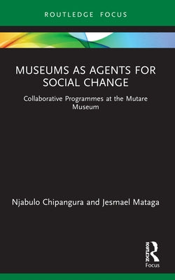 Museums as Agents for Social Change: Collaborative Programmes at the Mutare Museum by Chipangura, Njabulo