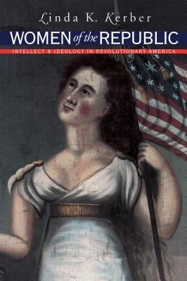 Women of the Republic: Intellect and Ideology in Revolutionary America Paperback Omohundro Institute and Unc Press