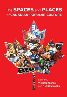 The Spaces and Places of Canadian Popular Culture by Kannen, Victoria