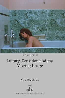 Luxury, Sensation and the Moving Image by Blackhurst, Alice