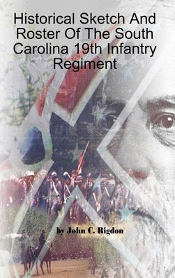 Historical Sketch And Roster Of The South Carolina 19th Infantry Regiment by Rigdon, John C.