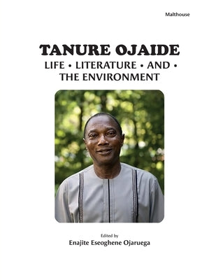 Tanure Ojaide: Life, Literature, and the Environment by Ojaruega, Enajite Eseoghene