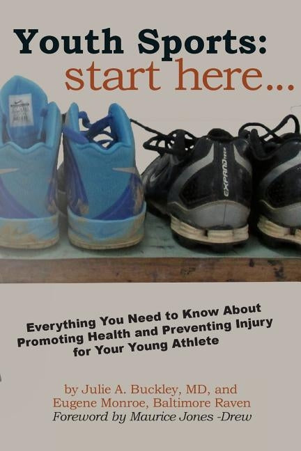 Youth Sports: Start Here: Everything You Need to Know About Promoting Health and Preventing Injury for Your Young Athlete by Buckley, Julie A.