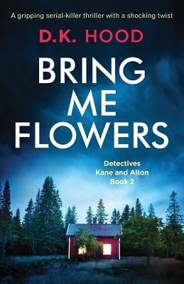 Bring Me Flowers: A gripping serial killer thriller with a shocking twist by Hood, D. K.