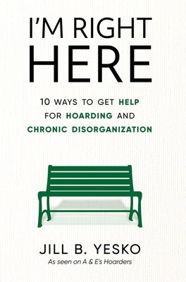 I'm Right Here: 10 Ways to Get Help for Hoarding and Chronic Disorganization by Yesko, Jill B.
