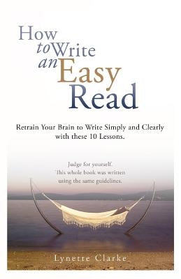 How to Write an Easy Read.: Retrain Your Brain to Write Simply and Clearly. Paperback Createspace Independent Publishing Platform