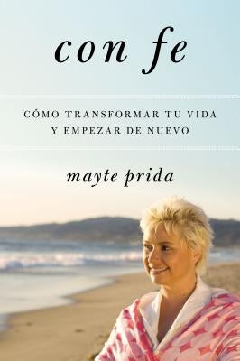 Con Fe: Cómo Transformar Tu Vida Y Empezar de Nuevo by Prida, Mayte