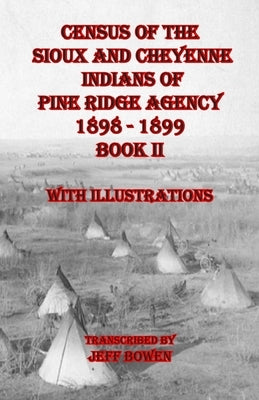 Census of the Sioux and Cheyenne Indians of Pine Ridge Agency 1898 - 1899 Book II: With Illustrations by Bowen, Jeff
