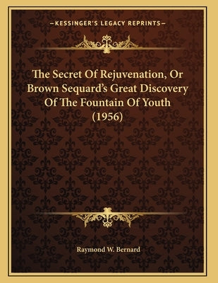 The Secret Of Rejuvenation, Or Brown Sequard's Great Discovery Of The Fountain Of Youth (1956) Paperback Kessinger Publishing