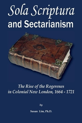 Sola Scriptura and Sectarianism: The Rise of the Rogerenes in Colonial New London, 1664-1721 Paperback Connecticut Press
