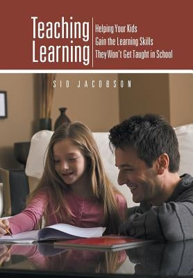 Teaching Learning: Helping Your Kids Gain the Learning Skills They Won't Get Taught in School by Jacobson, Sid