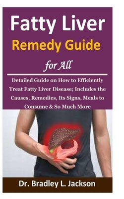 Fatty Liver Remedy Guide for All: Detailed Guide on How to Efficiently Treat Fatty Liver Disease; Includes the Causes, Remedies, Its Signs, Meals to C Paperback Independently Published