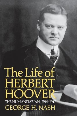 The Life of Herbert Hoover: The Humanitarian, 1914-1917 by Nash, George H.