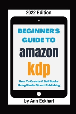Beginner's Guide To Amazon KDP 2022 Edition by Eckhart, Ann