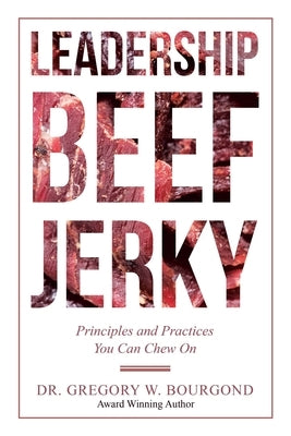 Leadership Beef Jerky: Principles and Practices You Can Chew On by Bourgond, Gregory W.