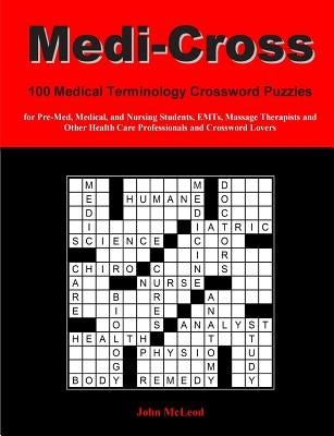 Medi-Cross: 100 Medical Terminology Crossword Puzzles for Pre-Med, Medical, and Nursing Students, EMTs, Massage Therapists and Oth by McLeod, John