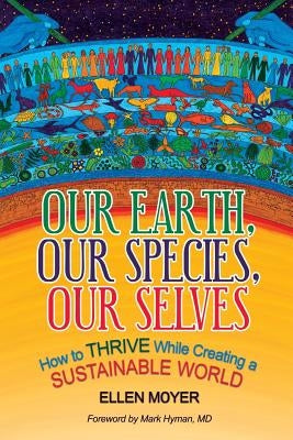 Our Earth, Our Species, Our Selves: How to Thrive While Creating a Sustainable World by Hyman, Mark