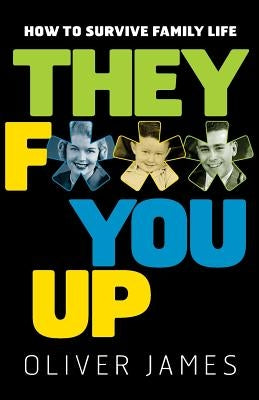 They F*** You Up: How to Survive Family Life by James, Oliver