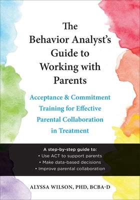The Behavior Analyst's Guide to Working with Parents: Acceptance and Commitment Training for Effective Parental Collaboration in Treatment Paperback Context Press