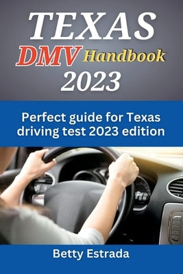 Texas DMV Handbook 2023: Perfect guide for Texas driving test 2023 edition by Estrada, Betty