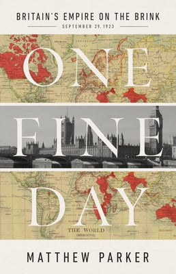 One Fine Day: Britain's Empire on the Brink by Parker, Matthew